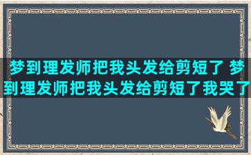 梦到理发师把我头发给剪短了 梦到理发师把我头发给剪短了我哭了